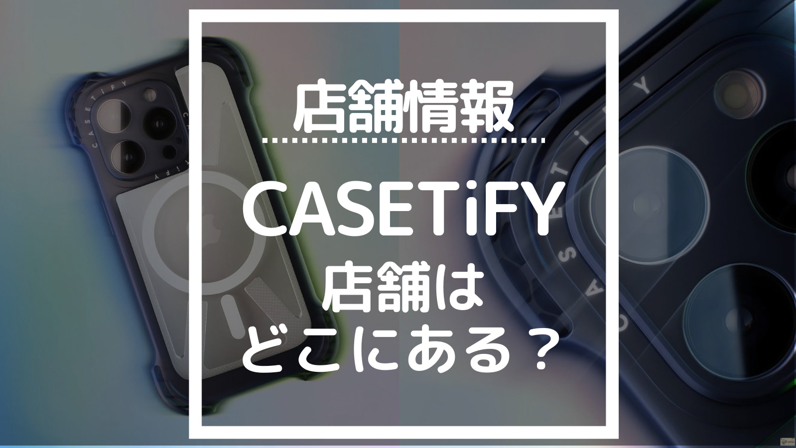 【全店舗一覧】CASETiFY実店舗は日本のどこにある？【ケースティファイのある東京・名古屋・大阪取扱店】